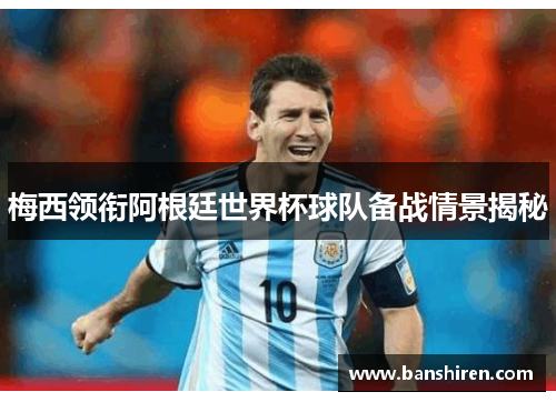 梅西领衔阿根廷世界杯球队备战情景揭秘